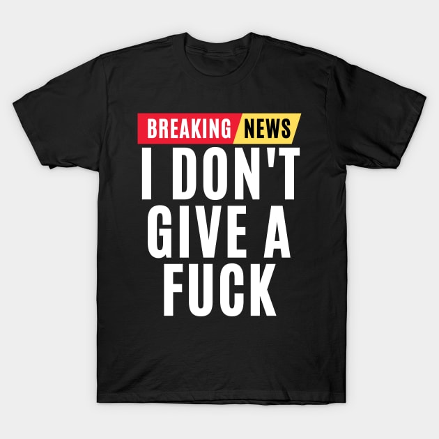 Breaking news i dont give a fuck - funny sarcastic gift T-Shirt by MerchByThisGuy